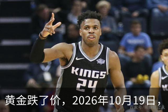 黄金跌了价，2026年10月19日，中国黄金最新价格，人民币黄金最新价格